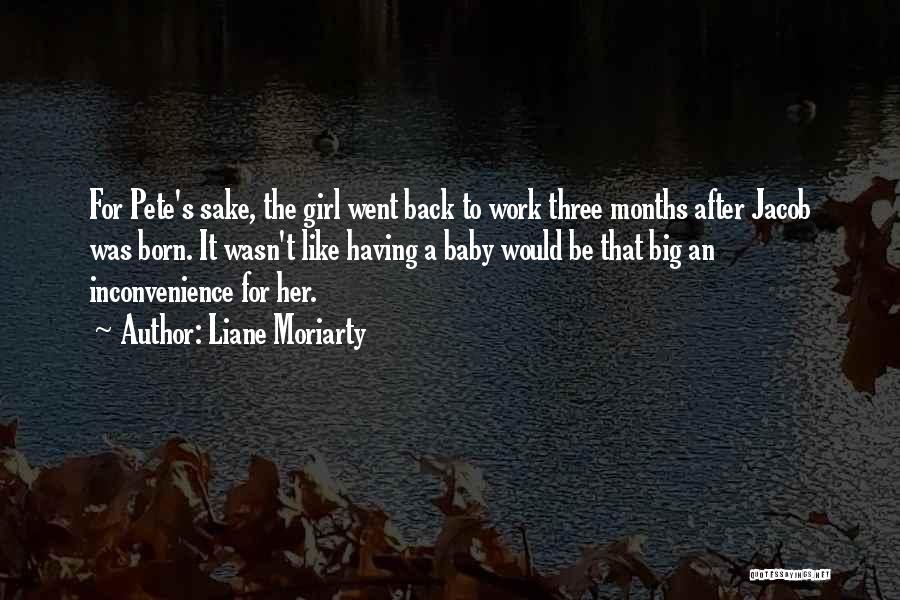 Liane Moriarty Quotes: For Pete's Sake, The Girl Went Back To Work Three Months After Jacob Was Born. It Wasn't Like Having A