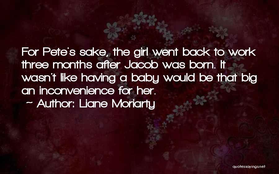 Liane Moriarty Quotes: For Pete's Sake, The Girl Went Back To Work Three Months After Jacob Was Born. It Wasn't Like Having A