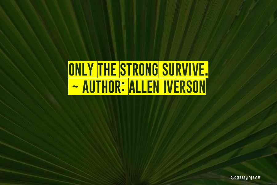 Allen Iverson Quotes: Only The Strong Survive.