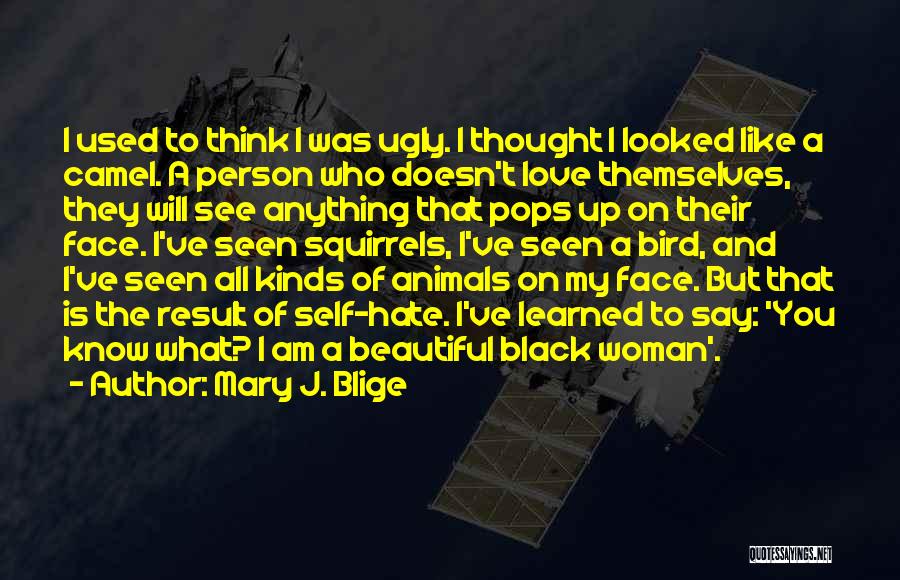 Mary J. Blige Quotes: I Used To Think I Was Ugly. I Thought I Looked Like A Camel. A Person Who Doesn't Love Themselves,