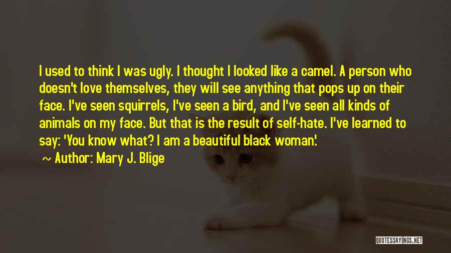 Mary J. Blige Quotes: I Used To Think I Was Ugly. I Thought I Looked Like A Camel. A Person Who Doesn't Love Themselves,