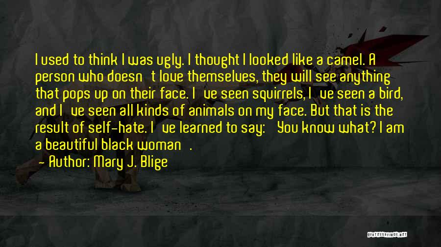 Mary J. Blige Quotes: I Used To Think I Was Ugly. I Thought I Looked Like A Camel. A Person Who Doesn't Love Themselves,