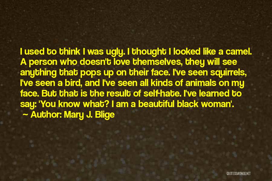 Mary J. Blige Quotes: I Used To Think I Was Ugly. I Thought I Looked Like A Camel. A Person Who Doesn't Love Themselves,