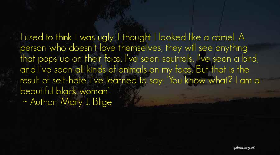 Mary J. Blige Quotes: I Used To Think I Was Ugly. I Thought I Looked Like A Camel. A Person Who Doesn't Love Themselves,