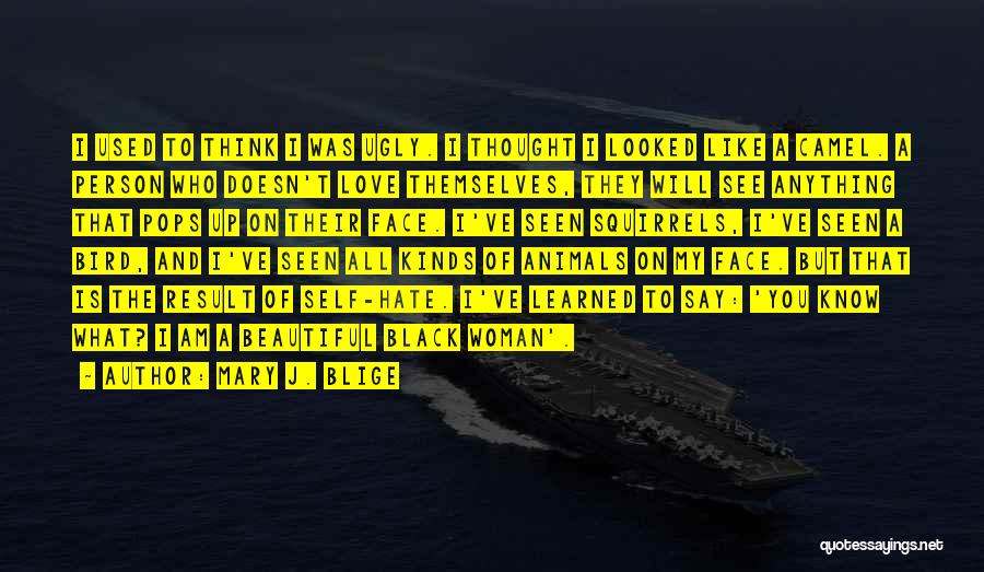 Mary J. Blige Quotes: I Used To Think I Was Ugly. I Thought I Looked Like A Camel. A Person Who Doesn't Love Themselves,