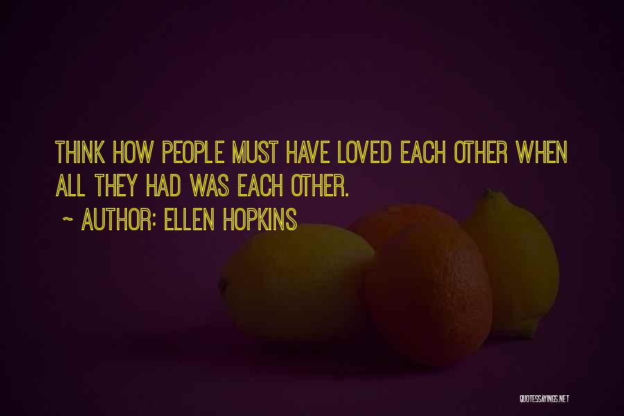 Ellen Hopkins Quotes: Think How People Must Have Loved Each Other When All They Had Was Each Other.