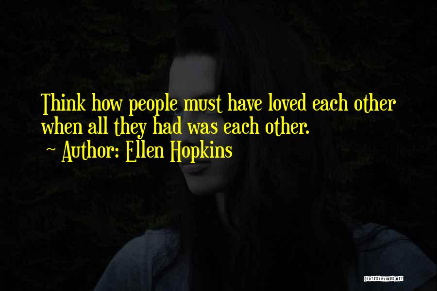 Ellen Hopkins Quotes: Think How People Must Have Loved Each Other When All They Had Was Each Other.