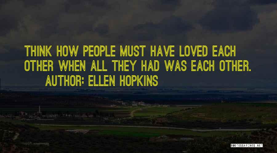 Ellen Hopkins Quotes: Think How People Must Have Loved Each Other When All They Had Was Each Other.