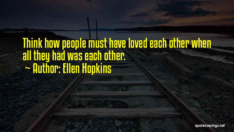 Ellen Hopkins Quotes: Think How People Must Have Loved Each Other When All They Had Was Each Other.