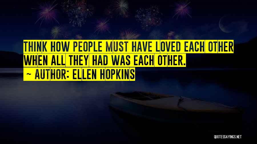 Ellen Hopkins Quotes: Think How People Must Have Loved Each Other When All They Had Was Each Other.