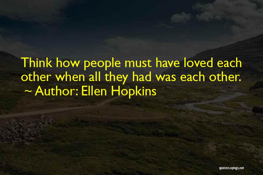 Ellen Hopkins Quotes: Think How People Must Have Loved Each Other When All They Had Was Each Other.
