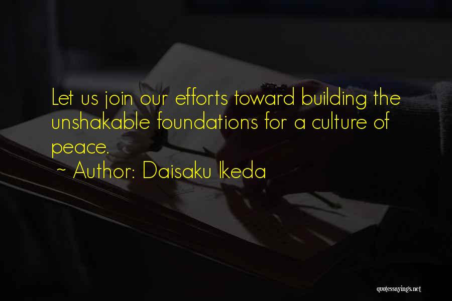 Daisaku Ikeda Quotes: Let Us Join Our Efforts Toward Building The Unshakable Foundations For A Culture Of Peace.