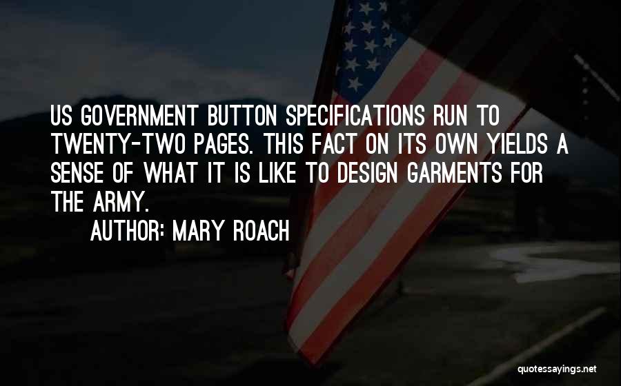 Mary Roach Quotes: Us Government Button Specifications Run To Twenty-two Pages. This Fact On Its Own Yields A Sense Of What It Is