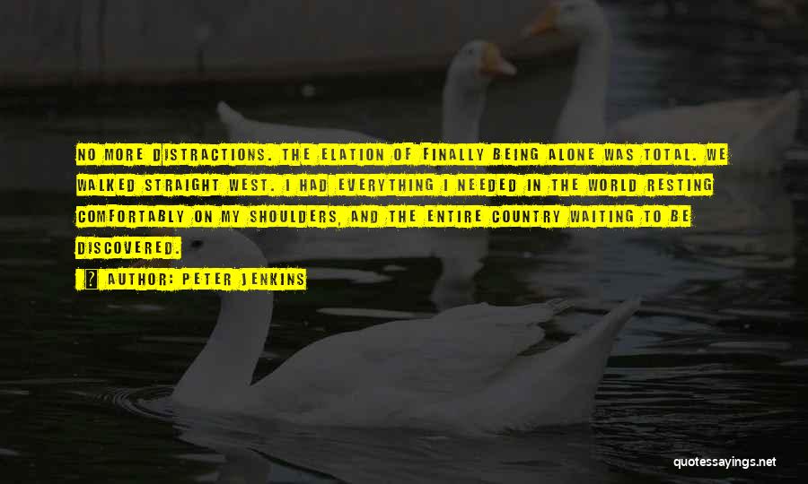 Peter Jenkins Quotes: No More Distractions. The Elation Of Finally Being Alone Was Total. We Walked Straight West. I Had Everything I Needed