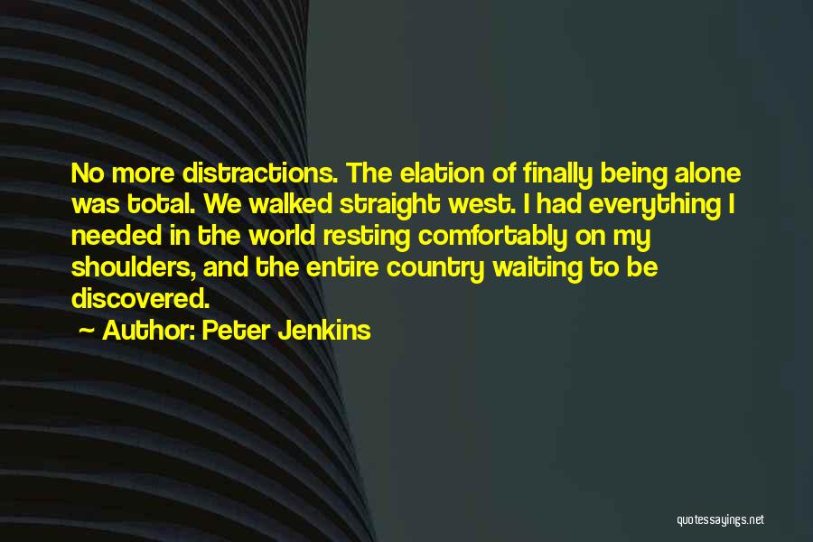 Peter Jenkins Quotes: No More Distractions. The Elation Of Finally Being Alone Was Total. We Walked Straight West. I Had Everything I Needed
