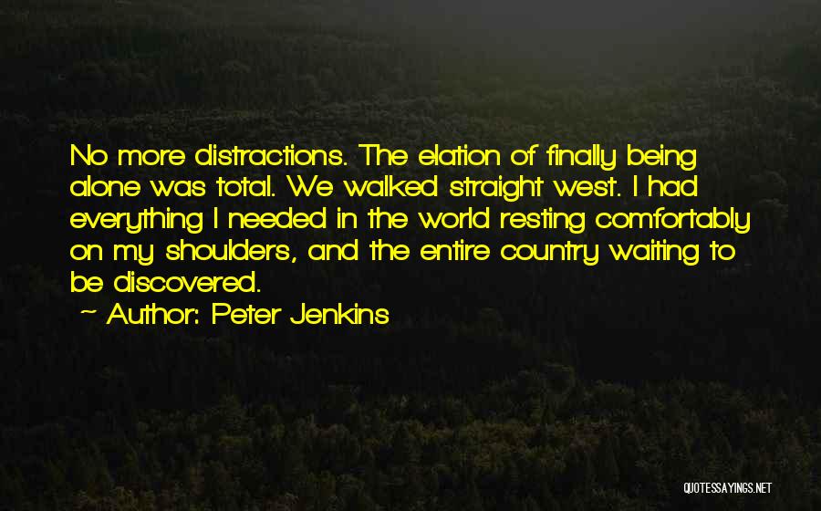 Peter Jenkins Quotes: No More Distractions. The Elation Of Finally Being Alone Was Total. We Walked Straight West. I Had Everything I Needed