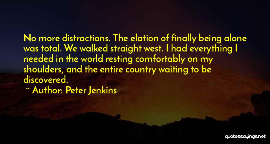 Peter Jenkins Quotes: No More Distractions. The Elation Of Finally Being Alone Was Total. We Walked Straight West. I Had Everything I Needed