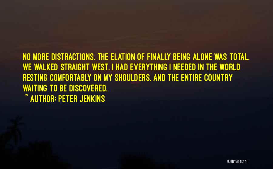 Peter Jenkins Quotes: No More Distractions. The Elation Of Finally Being Alone Was Total. We Walked Straight West. I Had Everything I Needed