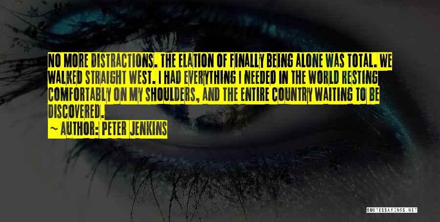 Peter Jenkins Quotes: No More Distractions. The Elation Of Finally Being Alone Was Total. We Walked Straight West. I Had Everything I Needed