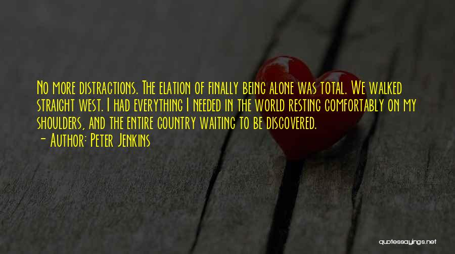 Peter Jenkins Quotes: No More Distractions. The Elation Of Finally Being Alone Was Total. We Walked Straight West. I Had Everything I Needed