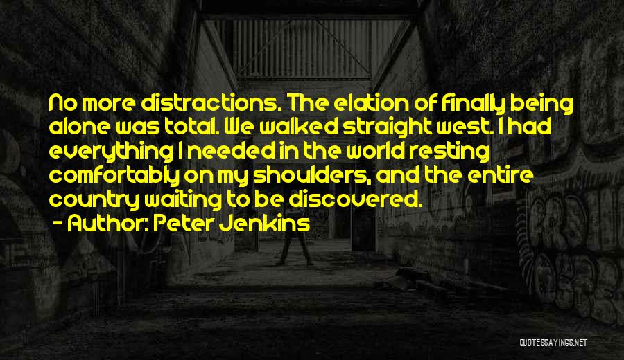 Peter Jenkins Quotes: No More Distractions. The Elation Of Finally Being Alone Was Total. We Walked Straight West. I Had Everything I Needed