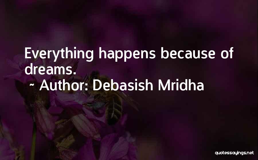 Debasish Mridha Quotes: Everything Happens Because Of Dreams.