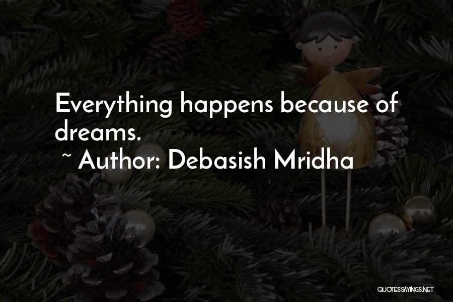 Debasish Mridha Quotes: Everything Happens Because Of Dreams.