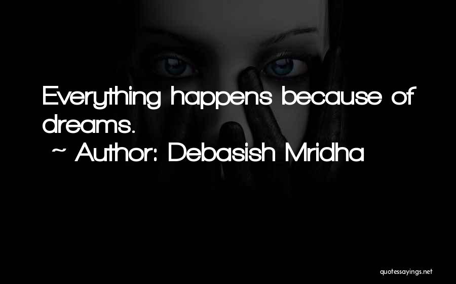 Debasish Mridha Quotes: Everything Happens Because Of Dreams.