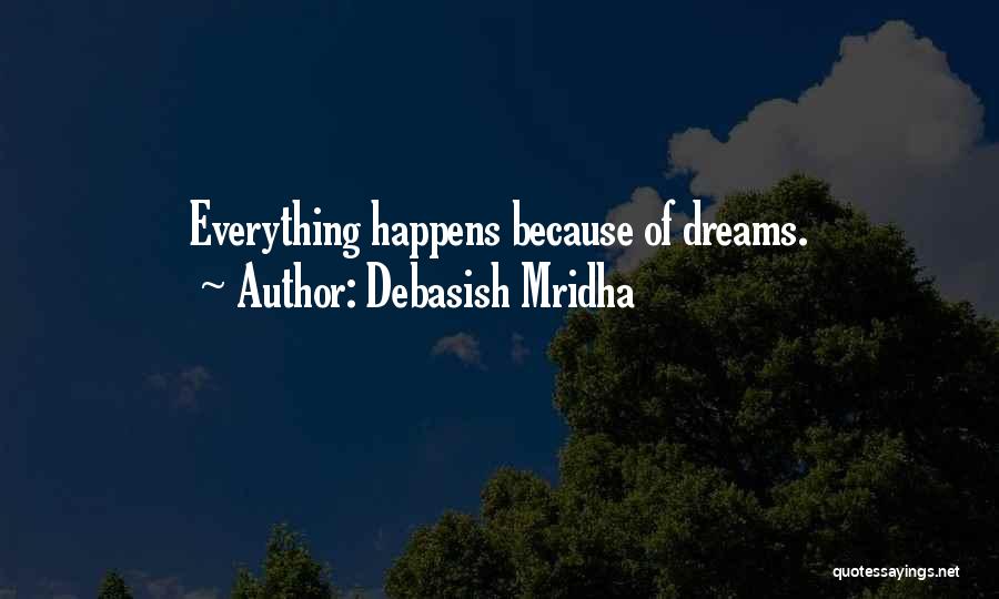 Debasish Mridha Quotes: Everything Happens Because Of Dreams.