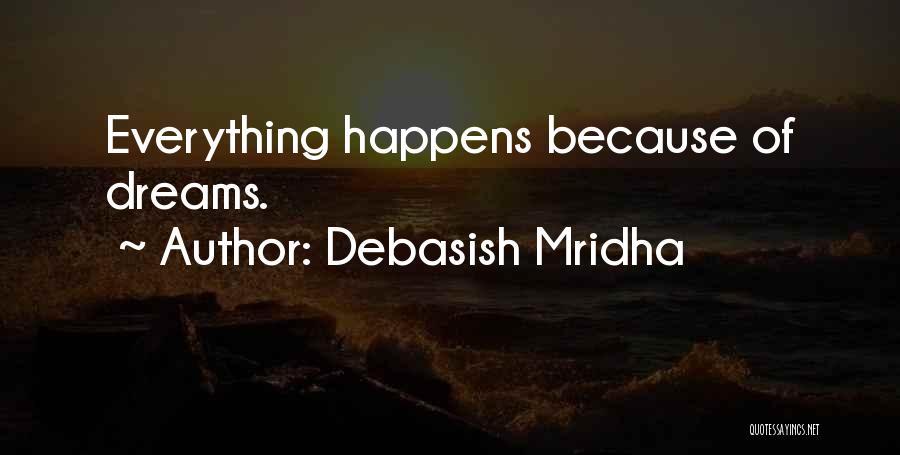 Debasish Mridha Quotes: Everything Happens Because Of Dreams.