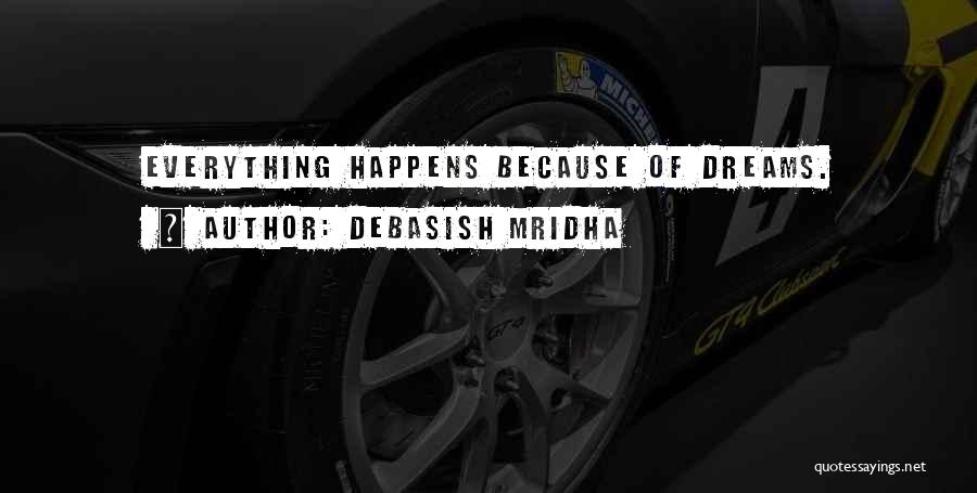 Debasish Mridha Quotes: Everything Happens Because Of Dreams.