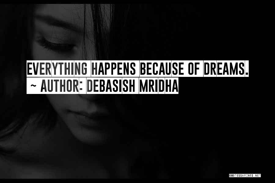 Debasish Mridha Quotes: Everything Happens Because Of Dreams.