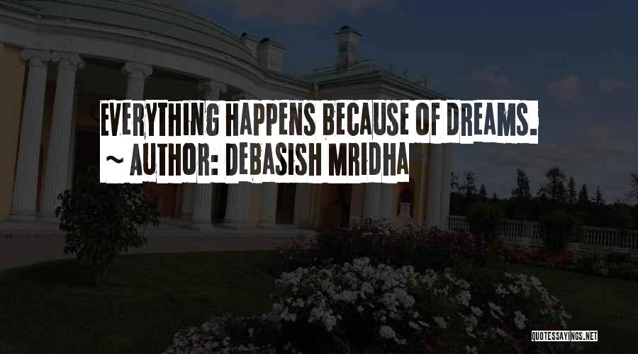 Debasish Mridha Quotes: Everything Happens Because Of Dreams.