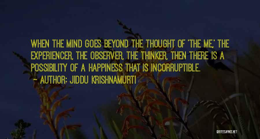 Jiddu Krishnamurti Quotes: When The Mind Goes Beyond The Thought Of 'the Me,' The Experiencer, The Observer, The Thinker, Then There Is A