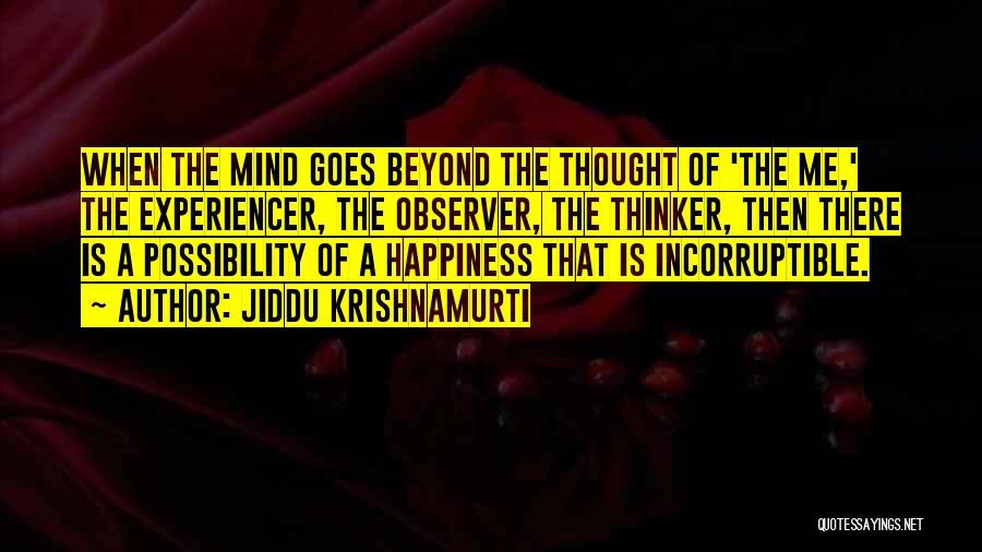 Jiddu Krishnamurti Quotes: When The Mind Goes Beyond The Thought Of 'the Me,' The Experiencer, The Observer, The Thinker, Then There Is A