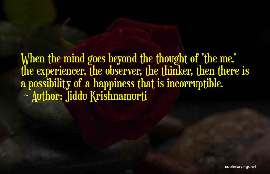 Jiddu Krishnamurti Quotes: When The Mind Goes Beyond The Thought Of 'the Me,' The Experiencer, The Observer, The Thinker, Then There Is A
