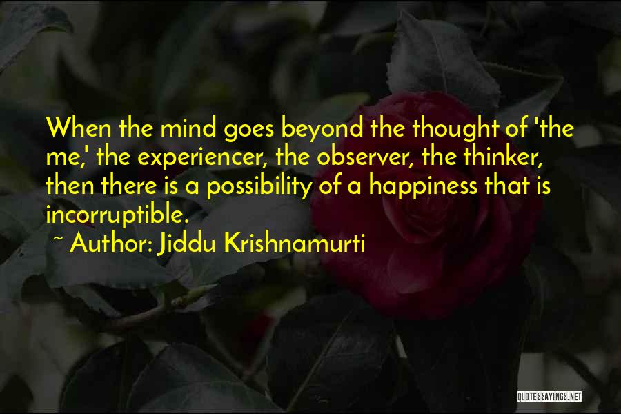Jiddu Krishnamurti Quotes: When The Mind Goes Beyond The Thought Of 'the Me,' The Experiencer, The Observer, The Thinker, Then There Is A