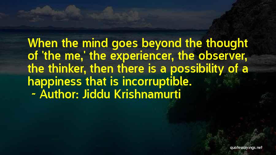 Jiddu Krishnamurti Quotes: When The Mind Goes Beyond The Thought Of 'the Me,' The Experiencer, The Observer, The Thinker, Then There Is A