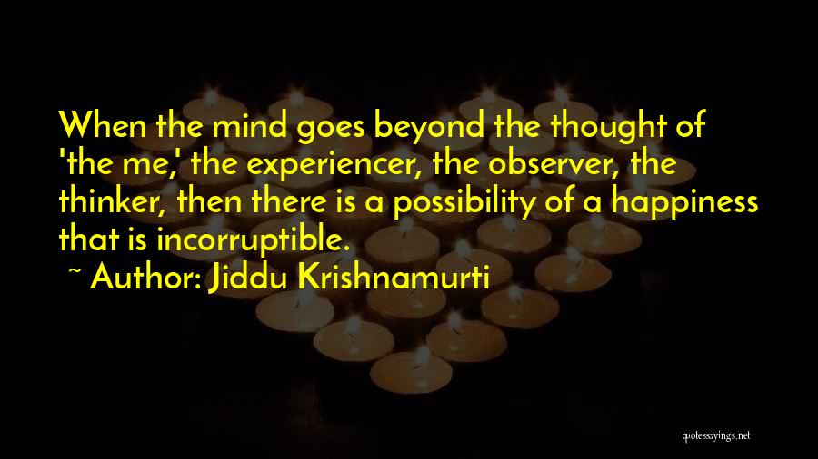 Jiddu Krishnamurti Quotes: When The Mind Goes Beyond The Thought Of 'the Me,' The Experiencer, The Observer, The Thinker, Then There Is A