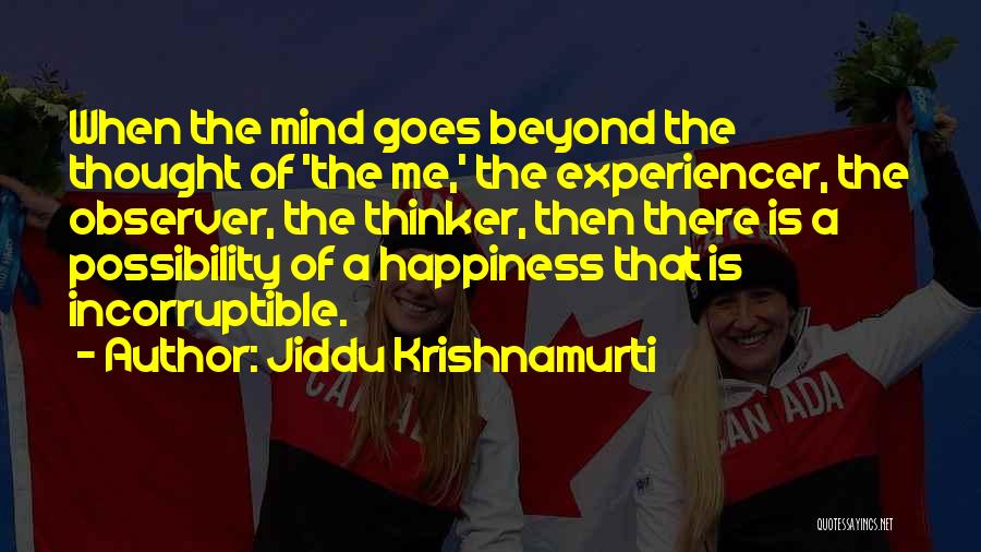 Jiddu Krishnamurti Quotes: When The Mind Goes Beyond The Thought Of 'the Me,' The Experiencer, The Observer, The Thinker, Then There Is A
