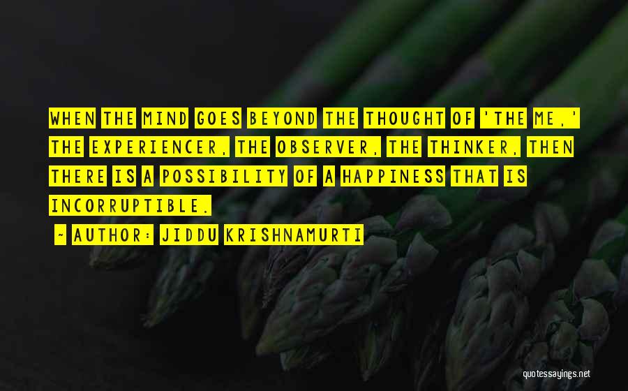 Jiddu Krishnamurti Quotes: When The Mind Goes Beyond The Thought Of 'the Me,' The Experiencer, The Observer, The Thinker, Then There Is A