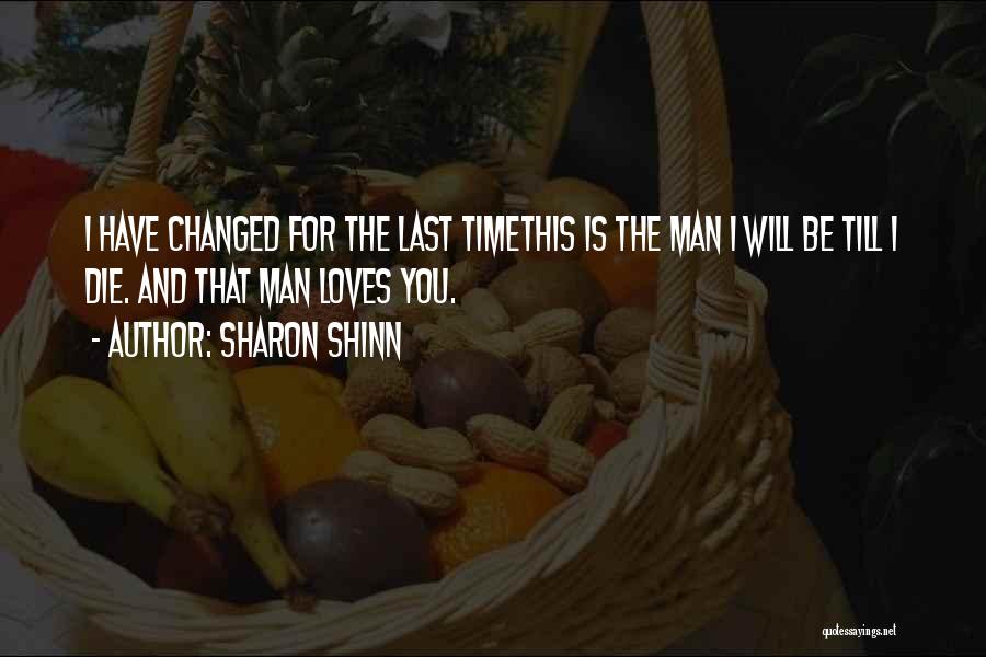 Sharon Shinn Quotes: I Have Changed For The Last Timethis Is The Man I Will Be Till I Die. And That Man Loves