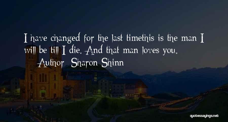 Sharon Shinn Quotes: I Have Changed For The Last Timethis Is The Man I Will Be Till I Die. And That Man Loves