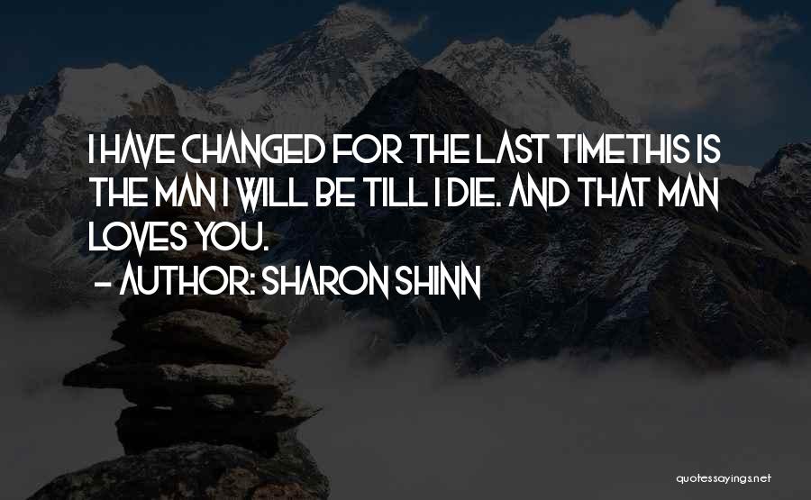 Sharon Shinn Quotes: I Have Changed For The Last Timethis Is The Man I Will Be Till I Die. And That Man Loves