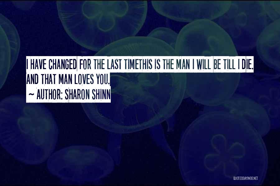 Sharon Shinn Quotes: I Have Changed For The Last Timethis Is The Man I Will Be Till I Die. And That Man Loves