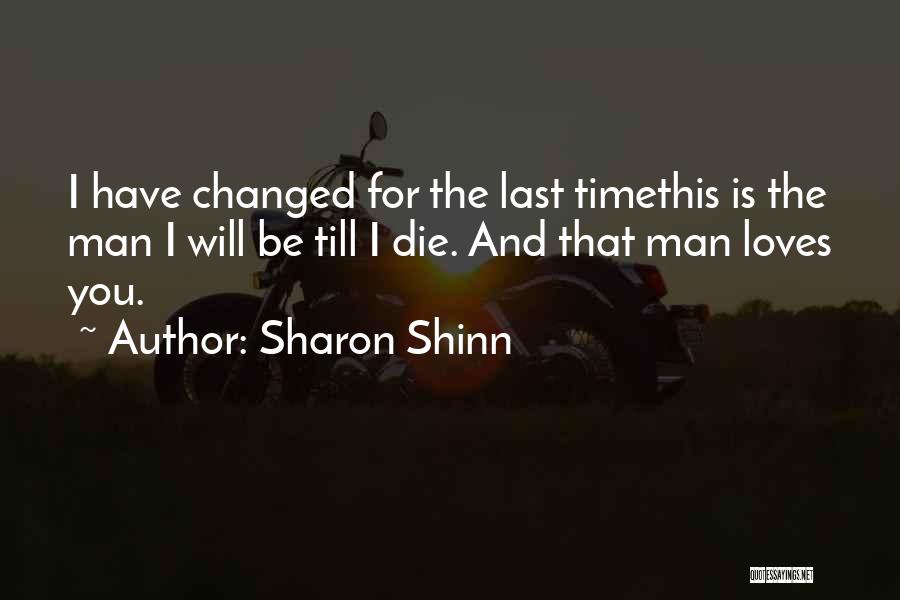 Sharon Shinn Quotes: I Have Changed For The Last Timethis Is The Man I Will Be Till I Die. And That Man Loves