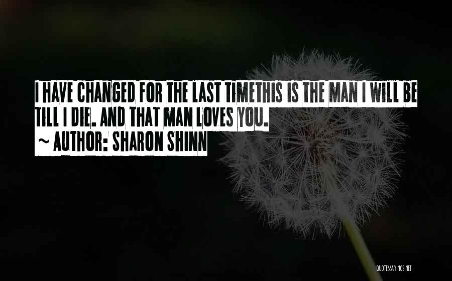 Sharon Shinn Quotes: I Have Changed For The Last Timethis Is The Man I Will Be Till I Die. And That Man Loves