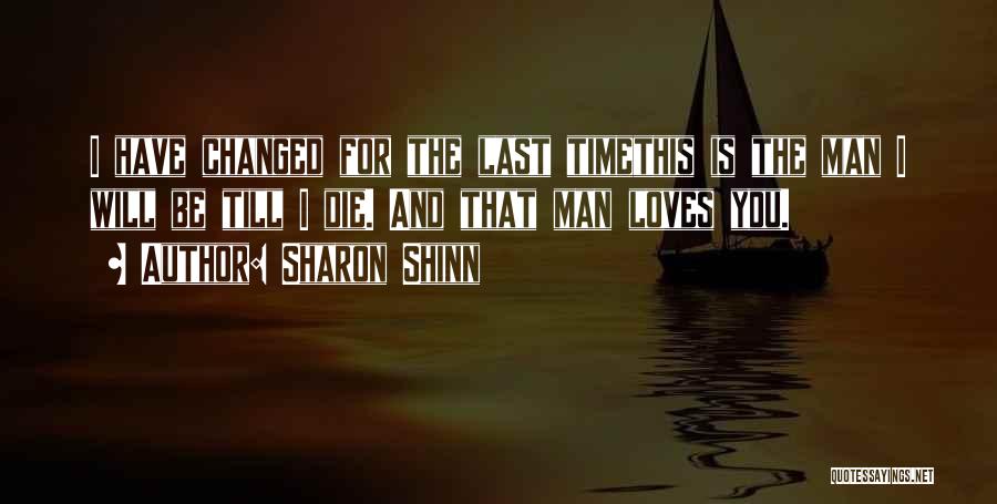 Sharon Shinn Quotes: I Have Changed For The Last Timethis Is The Man I Will Be Till I Die. And That Man Loves