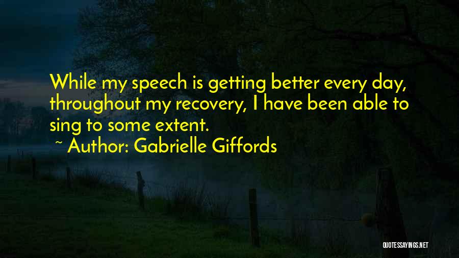 Gabrielle Giffords Quotes: While My Speech Is Getting Better Every Day, Throughout My Recovery, I Have Been Able To Sing To Some Extent.