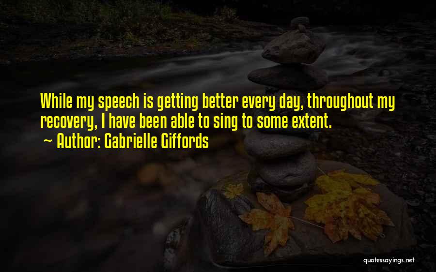 Gabrielle Giffords Quotes: While My Speech Is Getting Better Every Day, Throughout My Recovery, I Have Been Able To Sing To Some Extent.